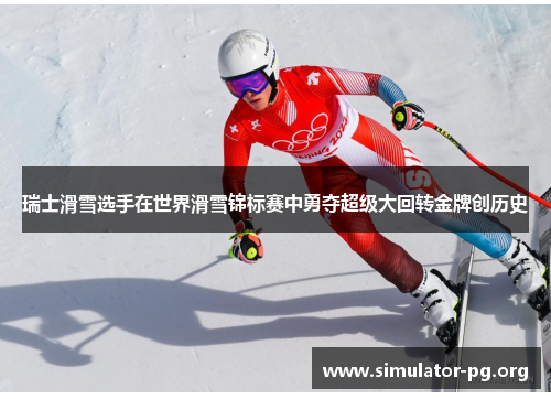 瑞士滑雪选手在世界滑雪锦标赛中勇夺超级大回转金牌创历史