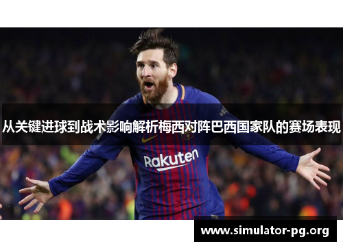 从关键进球到战术影响解析梅西对阵巴西国家队的赛场表现