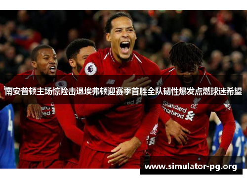 南安普顿主场惊险击退埃弗顿迎赛季首胜全队韧性爆发点燃球迷希望