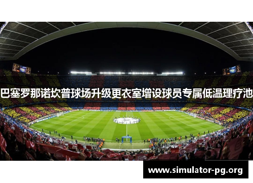 巴塞罗那诺坎普球场升级更衣室增设球员专属低温理疗池