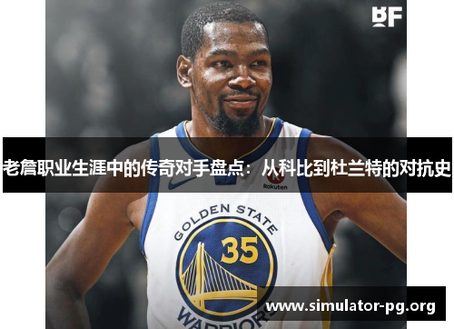 老詹职业生涯中的传奇对手盘点：从科比到杜兰特的对抗史