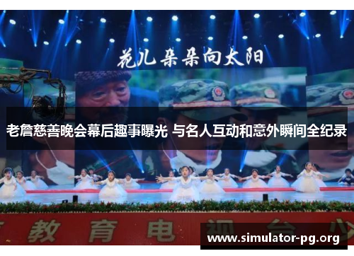 老詹慈善晚会幕后趣事曝光 与名人互动和意外瞬间全纪录