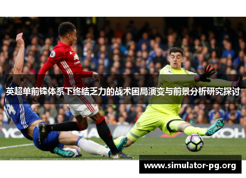 英超单前锋体系下终结乏力的战术困局演变与前景分析研究探讨