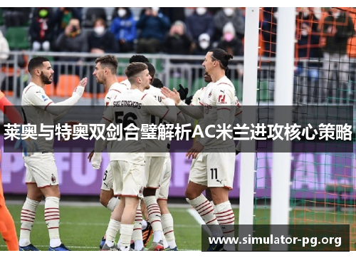 莱奥与特奥双剑合璧解析AC米兰进攻核心策略